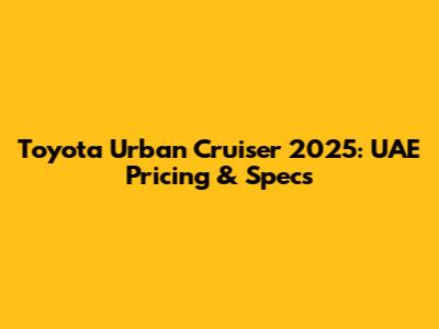 Toyota Urban Cruiser 2025: UAE Pricing & Specs