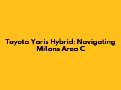 Toyota Yaris Hybrid: Navigating Milan's Area C