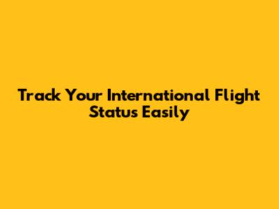 Track Your International Flight Status Easily