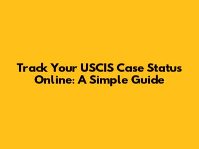 Track Your USCIS Case Status Online: A Simple Guide