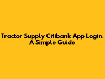 Tractor Supply Citibank App Login: A Simple Guide