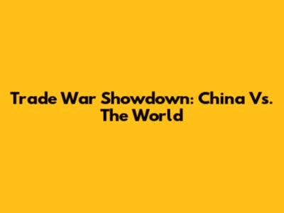 Trade War Showdown: China Vs. The World