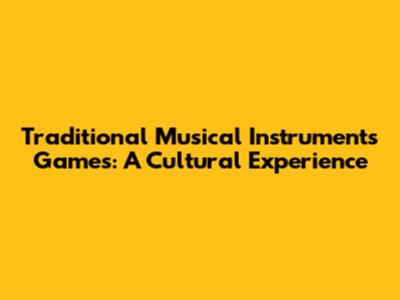 Traditional Musical Instruments Games: A Cultural Experience