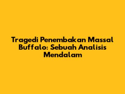 Tragedi Penembakan Massal Buffalo: Sebuah Analisis Mendalam