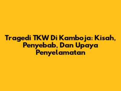 Tragedi TKW Di Kamboja: Kisah, Penyebab, Dan Upaya Penyelamatan