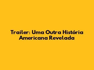 Trailer: Uma Outra História Americana Revelada