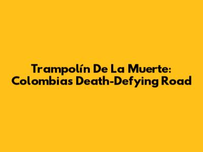 Trampolín De La Muerte: Colombia's Death-Defying Road