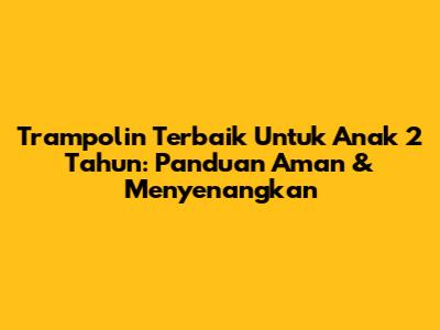 Trampolin Terbaik Untuk Anak 2 Tahun: Panduan Aman & Menyenangkan