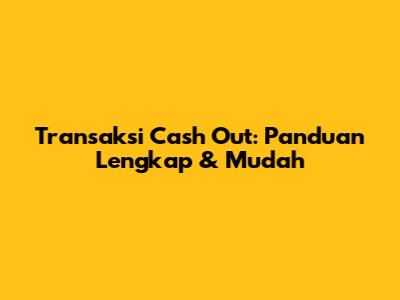 Transaksi Cash Out: Panduan Lengkap & Mudah