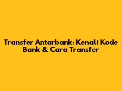 Transfer Antarbank: Kenali Kode Bank & Cara Transfer