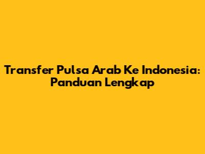 Transfer Pulsa Arab Ke Indonesia: Panduan Lengkap