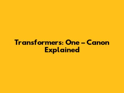 Transformers: One – Canon Explained