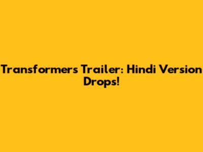 Transformers Trailer: Hindi Version Drops!
