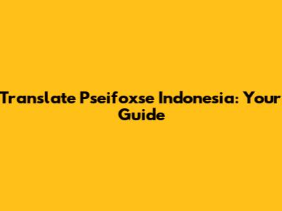 Translate Pseifoxse Indonesia: Your Guide