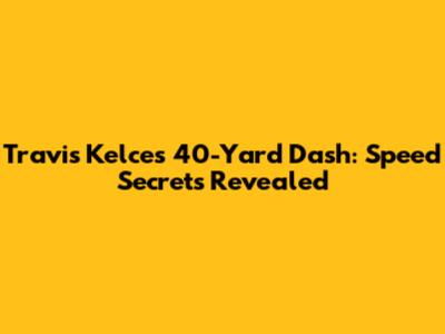 Travis Kelce's 40-Yard Dash: Speed Secrets Revealed