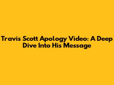 Travis Scott Apology Video: A Deep Dive Into His Message