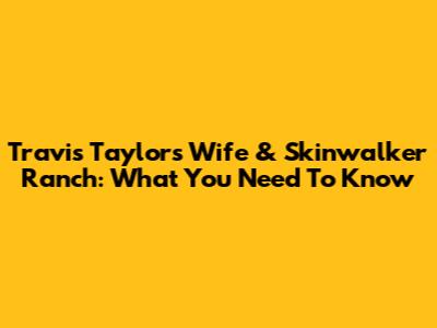 Travis Taylor's Wife & Skinwalker Ranch: What You Need To Know