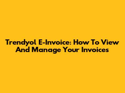 Trendyol E-Invoice: How To View And Manage Your Invoices