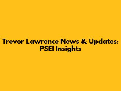 Trevor Lawrence News & Updates: PSEI Insights