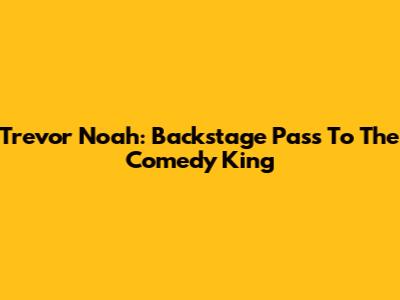 Trevor Noah: Backstage Pass To The Comedy King