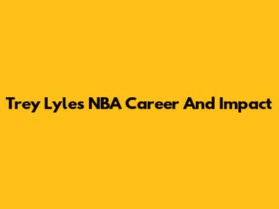 Trey Lyles' NBA Career And Impact