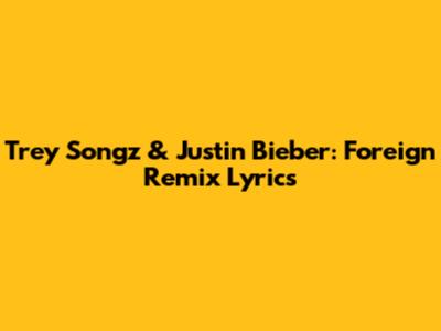 Trey Songz & Justin Bieber: Foreign Remix Lyrics