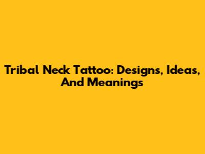 Tribal Neck Tattoo: Designs, Ideas, And Meanings