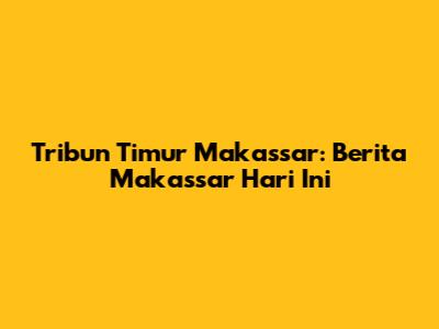Tribun Timur Makassar: Berita Makassar Hari Ini