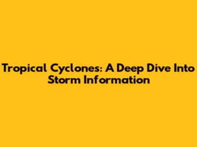 Tropical Cyclones: A Deep Dive Into Storm Information