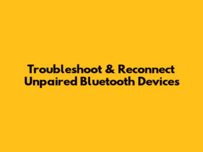Troubleshoot & Reconnect Unpaired Bluetooth Devices
