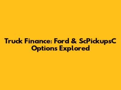 Truck Finance: Ford & ScPickupsC Options Explored