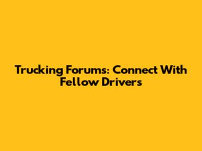 Trucking Forums: Connect With Fellow Drivers