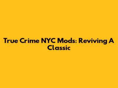 True Crime NYC Mods: Reviving A Classic