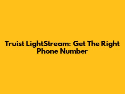Truist LightStream: Get The Right Phone Number