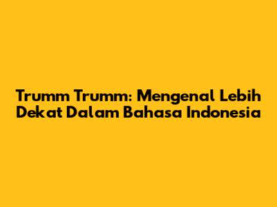 Trumm Trumm: Mengenal Lebih Dekat Dalam Bahasa Indonesia