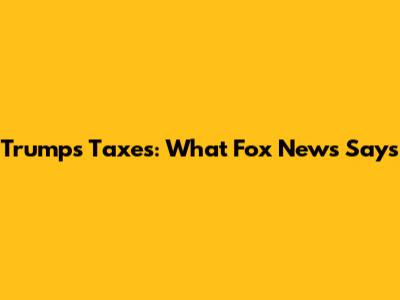 Trump's Taxes: What Fox News Says