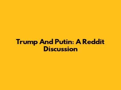 Trump And Putin: A Reddit Discussion