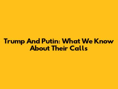 Trump And Putin: What We Know About Their Calls