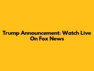 Trump Announcement: Watch Live On Fox News