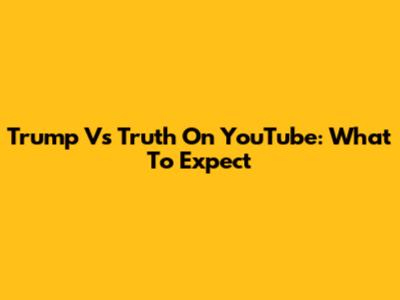 Trump Vs Truth On YouTube: What To Expect