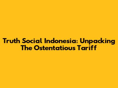 Truth Social Indonesia: Unpacking The Ostentatious Tariff