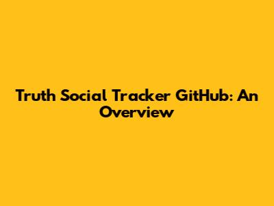 Truth Social Tracker GitHub: An Overview