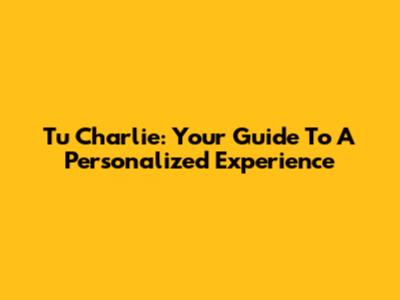 Tu Charlie: Your Guide To A Personalized Experience