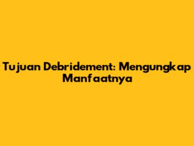 Tujuan Debridement: Mengungkap Manfaatnya