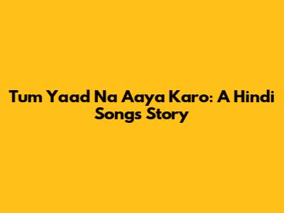 Tum Yaad Na Aaya Karo: A Hindi Song's Story