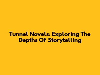 Tunnel Novels: Exploring The Depths Of Storytelling