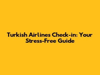 Turkish Airlines Check-in: Your Stress-Free Guide