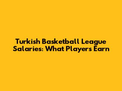 Turkish Basketball League Salaries: What Players Earn