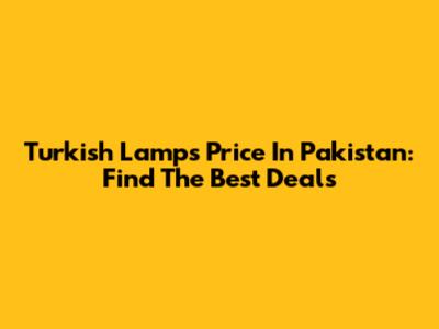 Turkish Lamps Price In Pakistan: Find The Best Deals