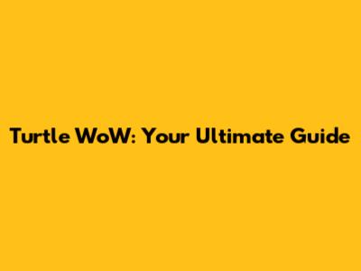 Turtle WoW: Your Ultimate Guide
